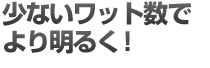 少ないワット数でより明るく